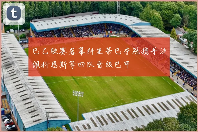 巴乙联赛落幕科里蒂巴夺冠携手沙佩科恩斯等四队晋级巴甲