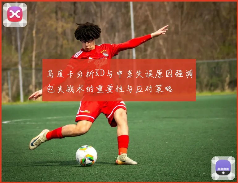 乌度卡分析KD与申京失误原因强调包夹战术的重要性与应对策略