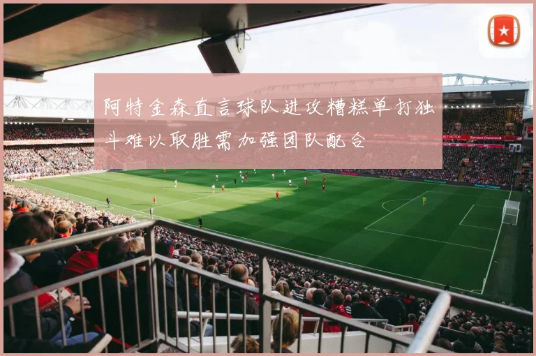 阿特金森直言球队进攻糟糕单打独斗难以取胜需加强团队配合