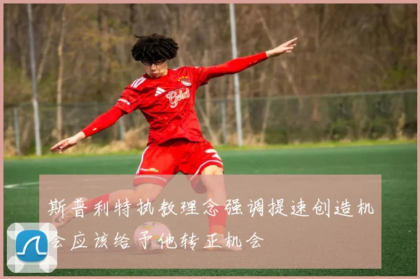 斯普利特执教理念强调提速创造机会应该给予他转正机会