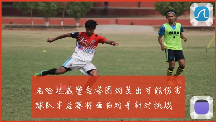 老哈达威警告塔图姆复出可能伤害球队季后赛将面临对手针对挑战