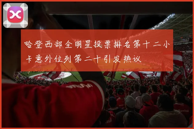 哈登西部全明星投票排名第十二小卡意外位列第二十引发热议