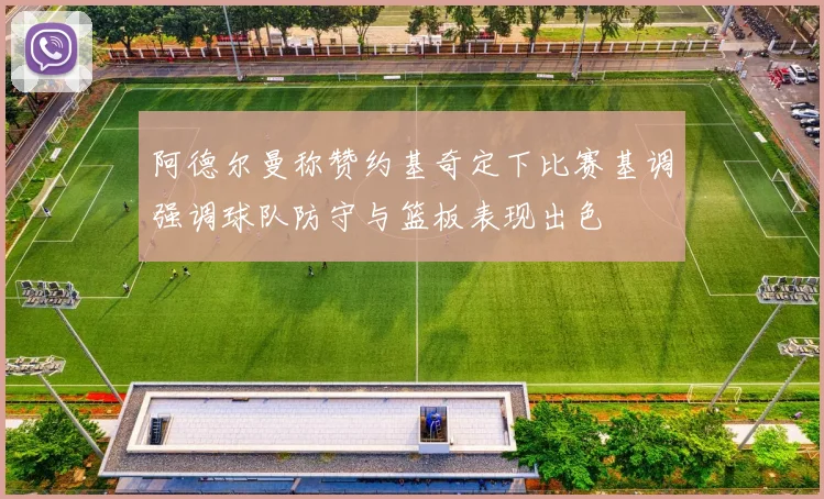 阿德尔曼称赞约基奇定下比赛基调强调球队防守与篮板表现出色
