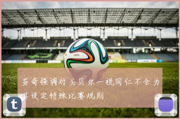 芬奇强调对戈贝尔一视同仁不会为其设定特殊比赛规则