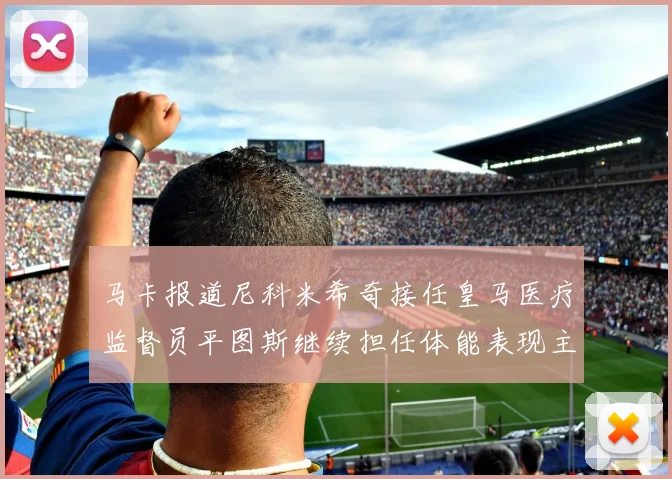 马卡报道尼科米希奇接任皇马医疗监督员平图斯继续担任体能表现主管