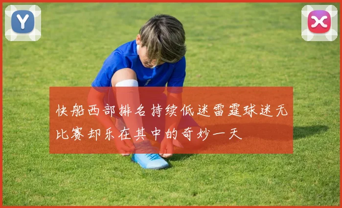快船西部排名持续低迷雷霆球迷无比赛却乐在其中的奇妙一天