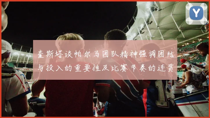 奎斯塔谈帕尔马团队精神强调团结与投入的重要性及比赛节奏的连贯性