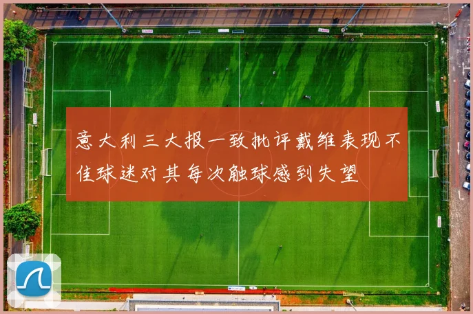 意大利三大报一致批评戴维表现不佳球迷对其每次触球感到失望