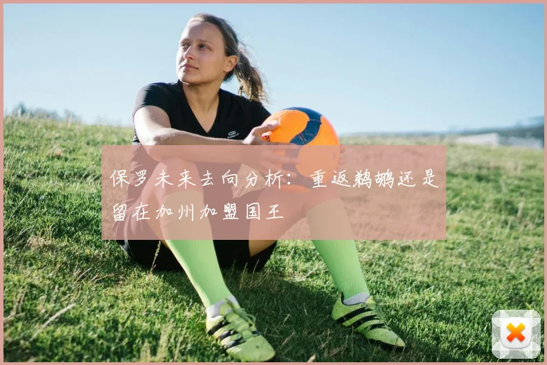 保罗未来去向分析：重返鹈鹕还是留在加州加盟国王