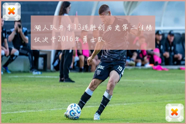 湖人队开季13连胜创历史第二佳绩仅次于2016年勇士队