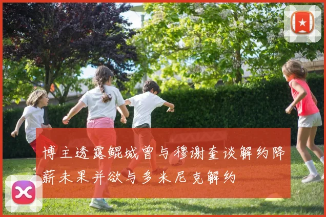 博主透露鲲城曾与穆谢奎谈解约降薪未果并欲与多米尼克解约