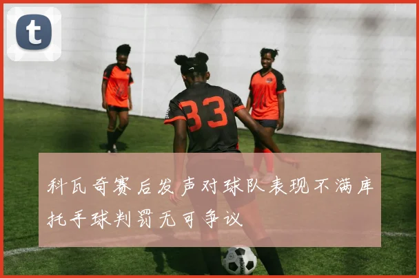 科瓦奇赛后发声对球队表现不满库托手球判罚无可争议