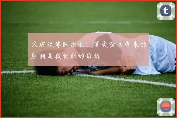 文班谈球队成长：享受努力带来的胜利是我们新的目标