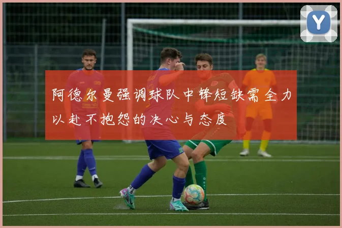 阿德尔曼强调球队中锋短缺需全力以赴不抱怨的决心与态度