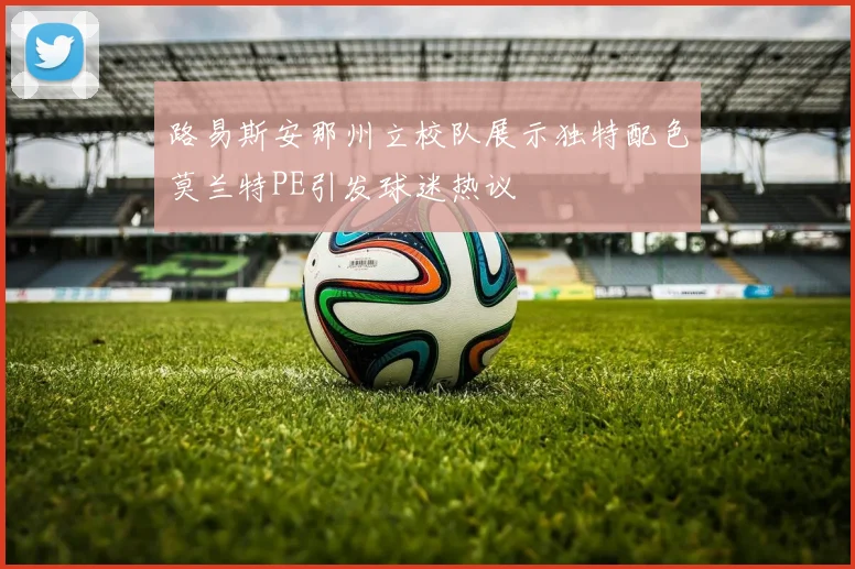 路易斯安那州立校队展示独特配色莫兰特PE引发球迷热议