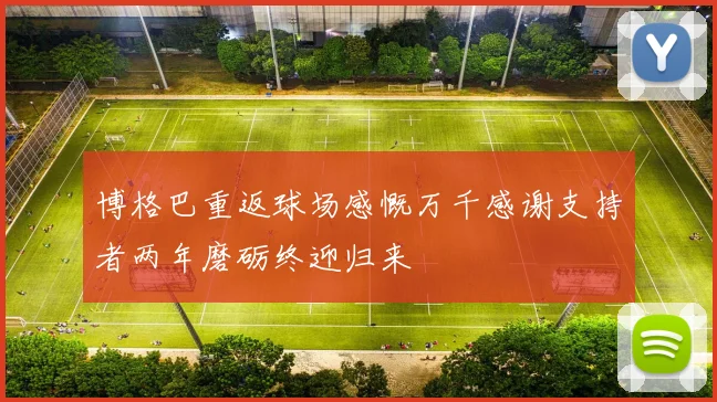 博格巴重返球场感慨万千感谢支持者两年磨砺终迎归来